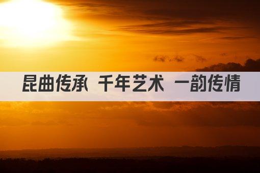 昆曲传承 千年艺术 一韵传情