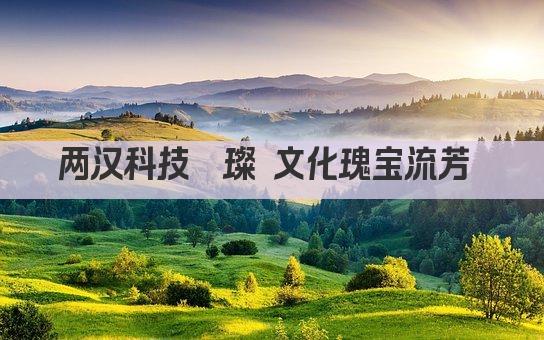 两汉科技璀璨 文化瑰宝流芳 