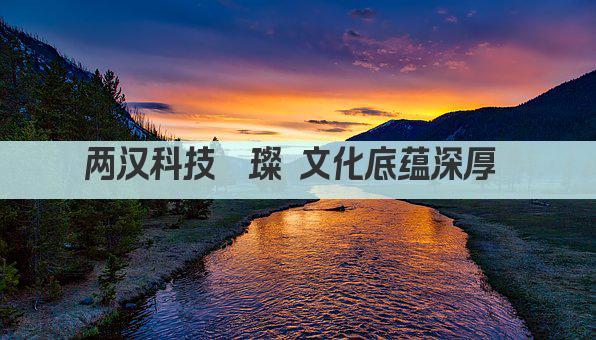 两汉科技璀璨 文化底蕴深厚 