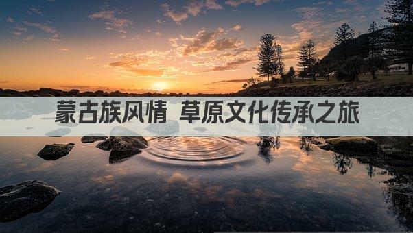 蒙古族风情 草原文化传承之旅
