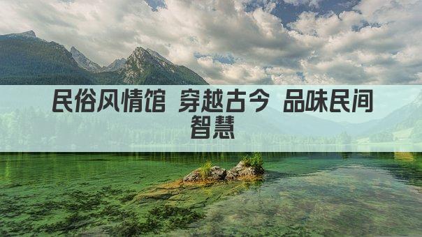 民俗风情馆 穿越古今 品味民间智慧