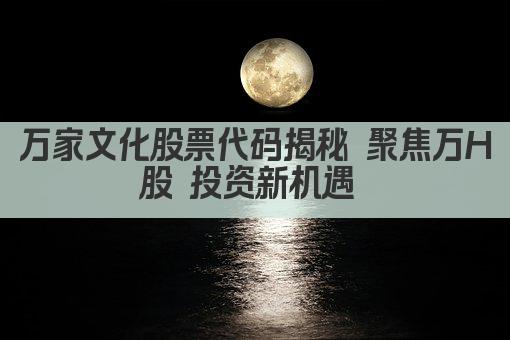 万家文化股票代码揭秘 揭秘万文化股票背后的秘密 
