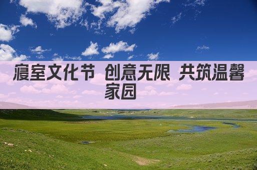 寝室文化节 创意无限 共筑温馨家园  