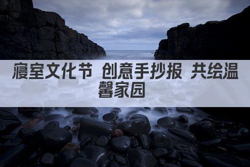 寝室文化节 创意手抄报 共绘温馨家园 