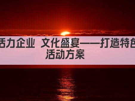 活力企业 文化盛宴——打造特色活动方案 
