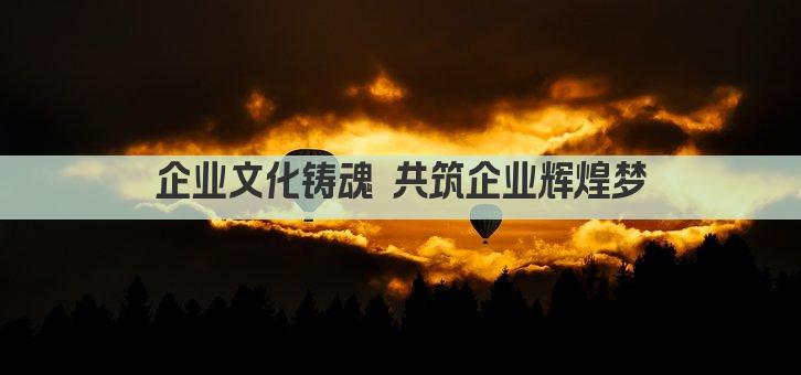 企业文化铸魂 共筑企业辉煌梦