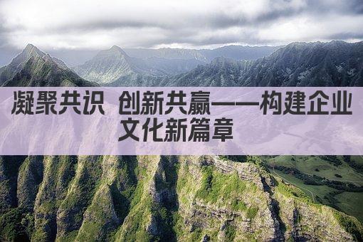 凝聚共识 创新共赢——打造卓越企业文化 