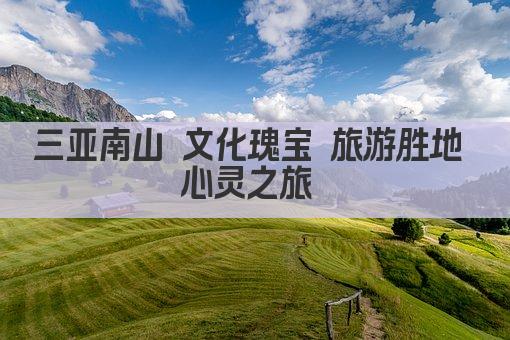 三亚南山 文化瑰宝 旅游胜地 心灵之旅 