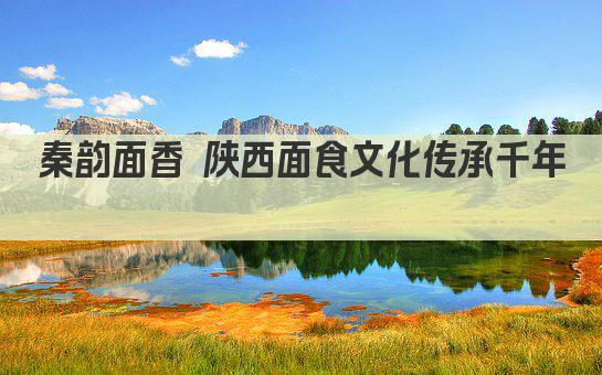 秦韵面香 陕西面食文化传承千年 
