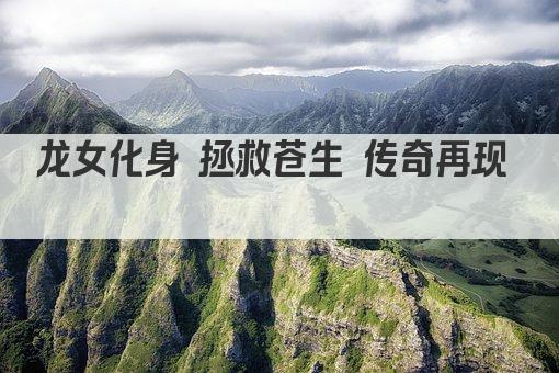 龙女化身 拯救苍生 传奇再现