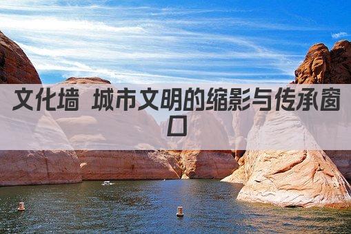 文化墙 城市文明的缩影与传承窗口