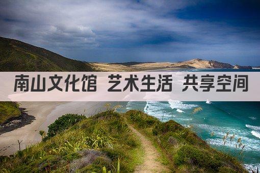 南山文化馆 艺术生活 共享空间