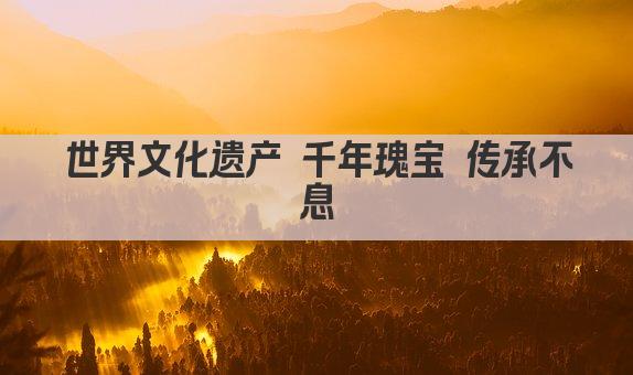 世界文化遗产 传承千年瑰宝