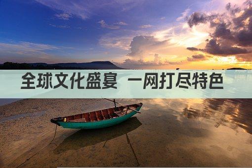 全球文化盛宴 一网打尽各国特色 