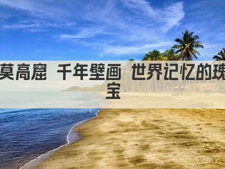莫高窟 千年壁画 世界记忆的瑰宝