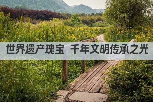 世界遗产瑰宝 千年文明传承之光