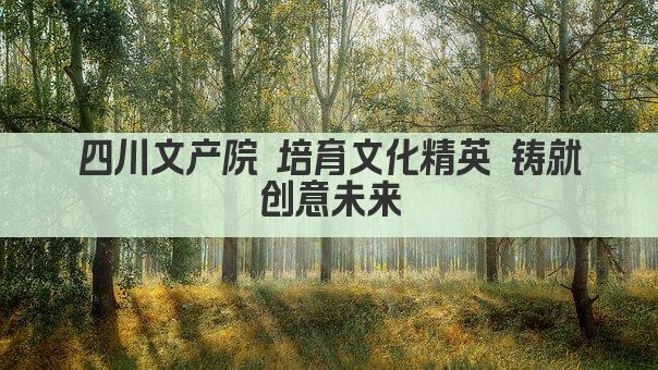 四川文产院 培育文化精英 铸就创意未来