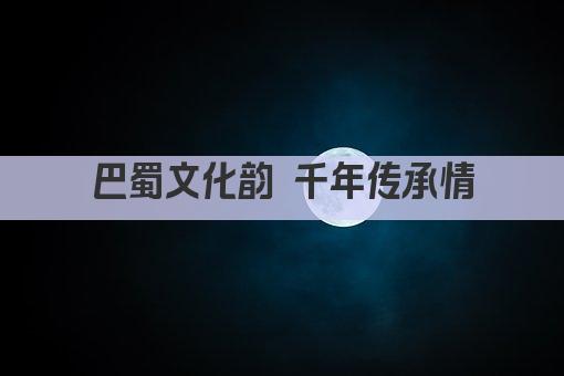 巴蜀文化韵 千年传承情