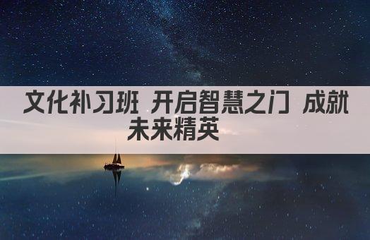 文化补习班 开启智慧之门 成就未来精英  