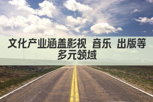 文化产业涵盖影视 音乐 出版等多元领域