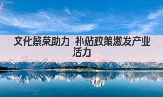 文化繁荣助力 补贴政策激发产业新活力