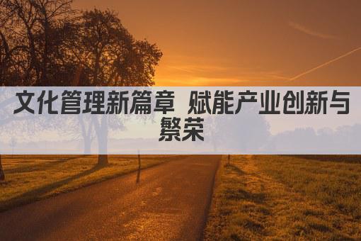 文化管理新篇章 赋能产业创新与繁荣