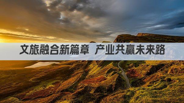 文旅融合新篇章 产业共赢未来路