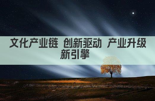 文化产业链 创意经济新引擎 