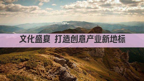 文化盛宴 打造创意产业新地标