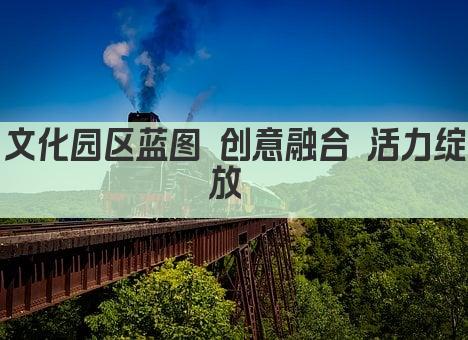 文化园区蓝图 创意融合 活力绽放 