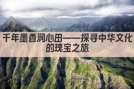 千年墨香润心田——探寻中华文化的瑰宝之旅