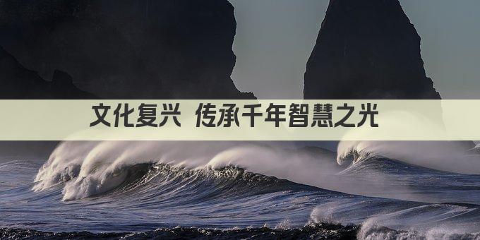 文化复兴 传承千年智慧之光 