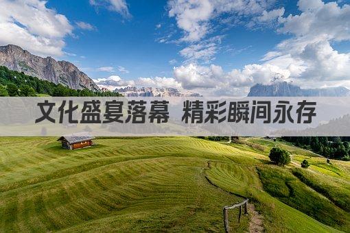 文化盛宴落幕 精彩瞬间永存