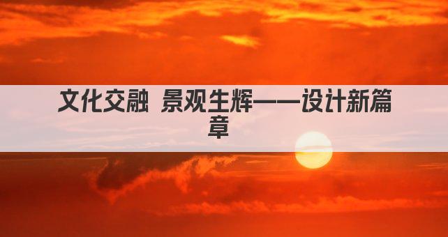 文化交融 景观生辉——设计新篇章 