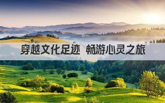 穿越文化足迹 畅游心灵之旅
