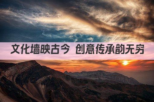 文化墙映古今 创意传承韵无穷