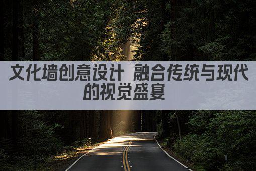 文化墙创意设计 融合传统与现代的视觉盛宴 