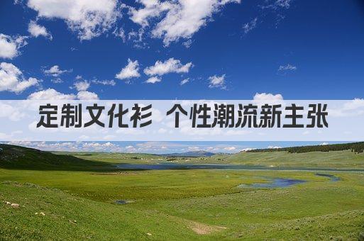 定制文化衫 个性潮流新风尚