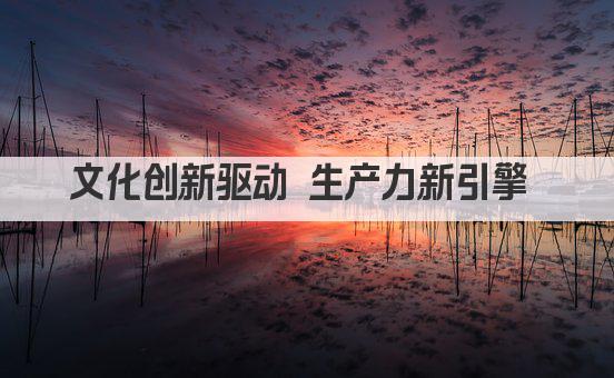 文化创新驱动 生产力新引擎 