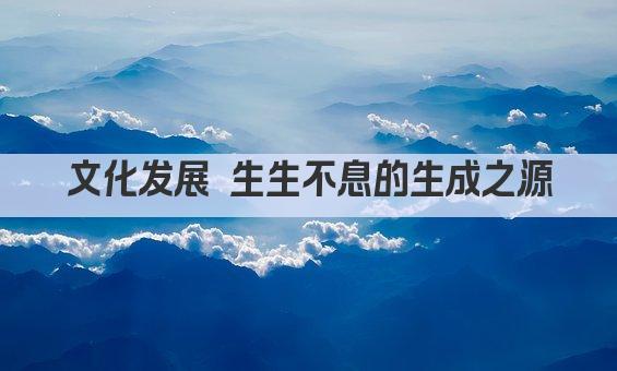 文化发展 生生不息的生成之源