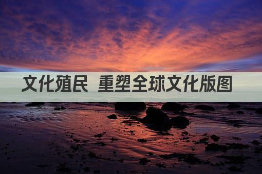 文化殖民 重塑全球文化版图 