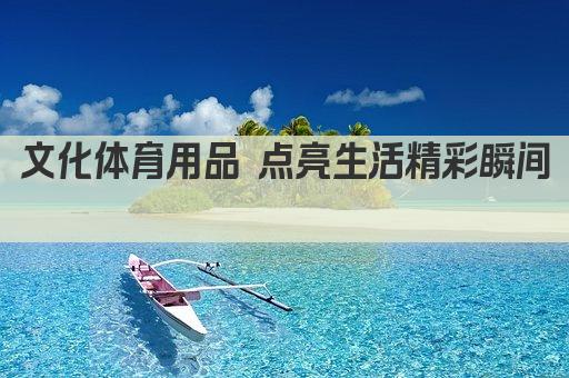 文化体育用品 点亮生活精彩瞬间 