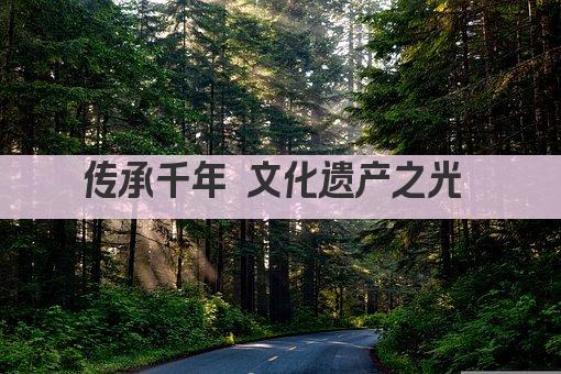 传承千年 文化遗产之光 