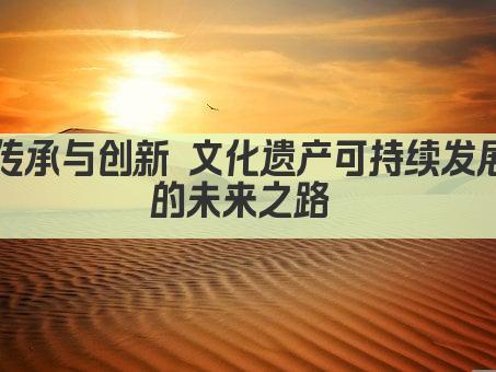 传承与创新 文化遗产可持续发展的未来之路 