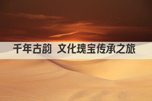 千年瑰宝 传承不息——XX文化遗产焕新篇 