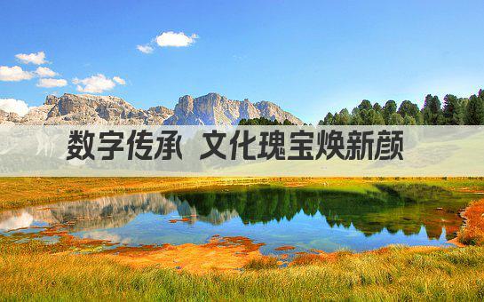 数字化传承 文化遗产新篇章 