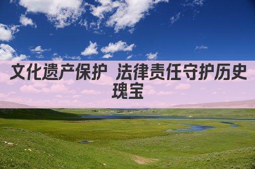 文化遗产保护 法律责任守护历史瑰宝
