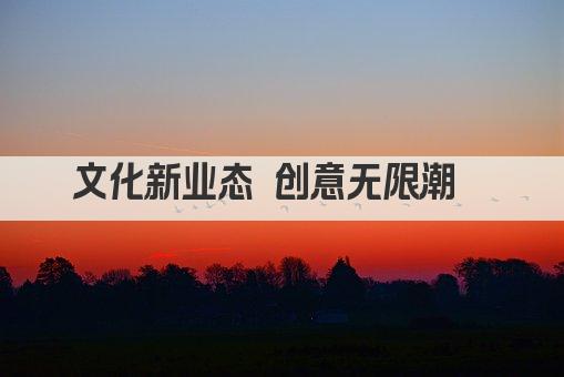 文化新业态 创意无限潮  