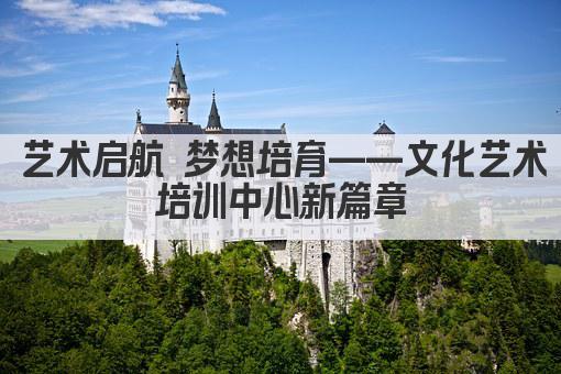 艺术启航 梦想培育——文化艺术培训中心新篇章