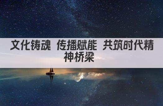 文化铸魂 传播赋能 共筑时代精神桥梁 